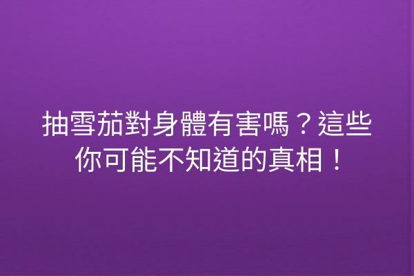 抽雪茄對身體有害嗎？這些你可能不知道的真相！