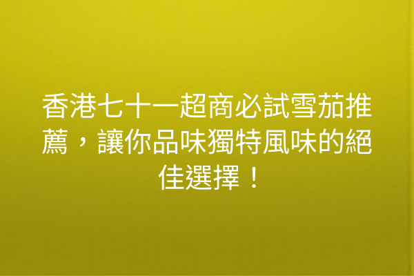 香港七十一超商必試雪茄推薦，讓你品味獨特風味的絕佳選擇！