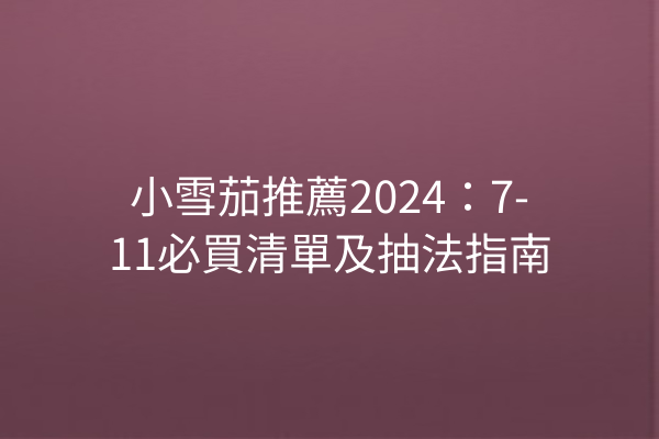 小雪茄推薦2024：7-11必買清單及抽法指南