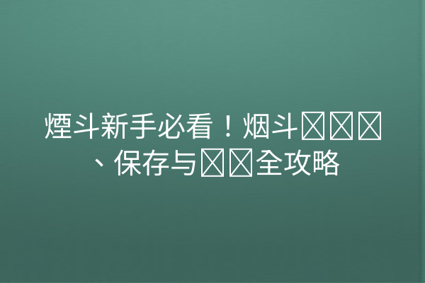 煙斗新手必看！烟斗丝购买、保存与选购全攻略