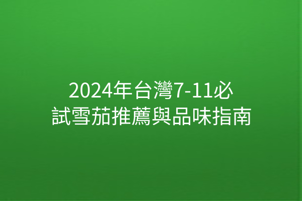 2024年台灣7-11必試雪茄推薦與品味指南