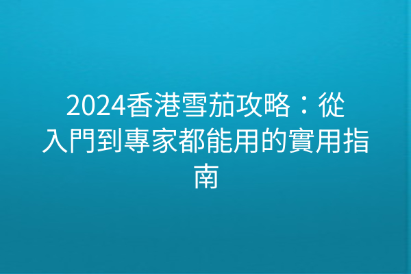 2024香港雪茄攻略：從入門到專家都能用的實用指南