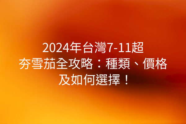 2024年台灣7-11超夯雪茄全攻略：種類、價格及如何選擇！