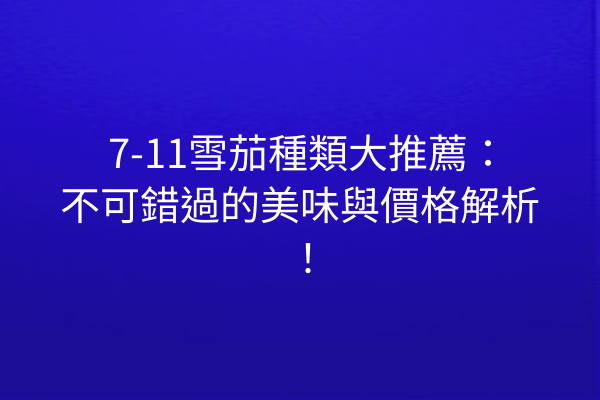 7-11雪茄種類大推薦：不可錯過的美味與價格解析！