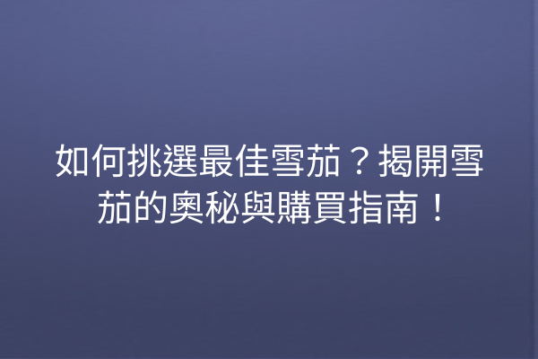 如何挑選最佳雪茄？揭開雪茄的奧秘與購買指南！