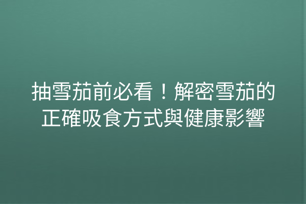 抽雪茄前必看！解密雪茄的正確吸食方式與健康影響