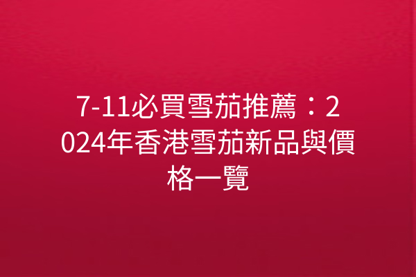 7-11必買雪茄推薦：2024年香港雪茄新品與價格一覽