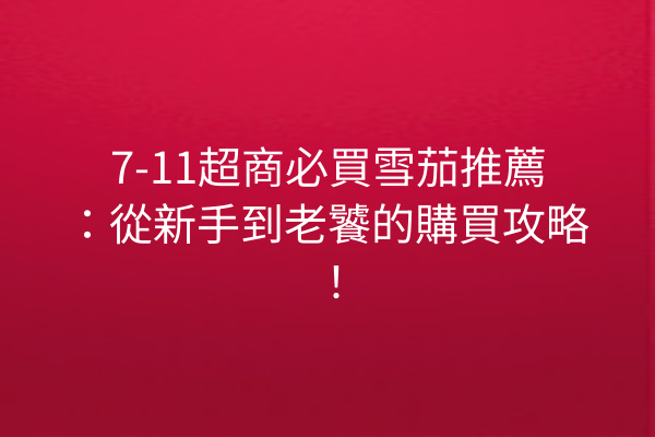 7-11超商必買雪茄推薦：從新手到老饕的購買攻略！