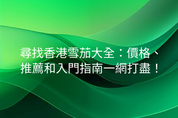 尋找香港雪茄大全：價格、推薦和入門指南一網打盡！