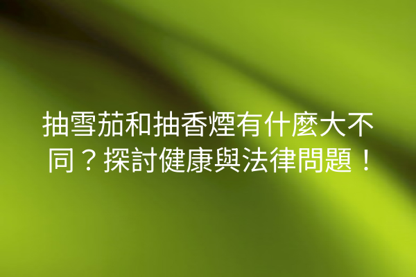 抽雪茄和抽香煙有什麼大不同？探討健康與法律問題！