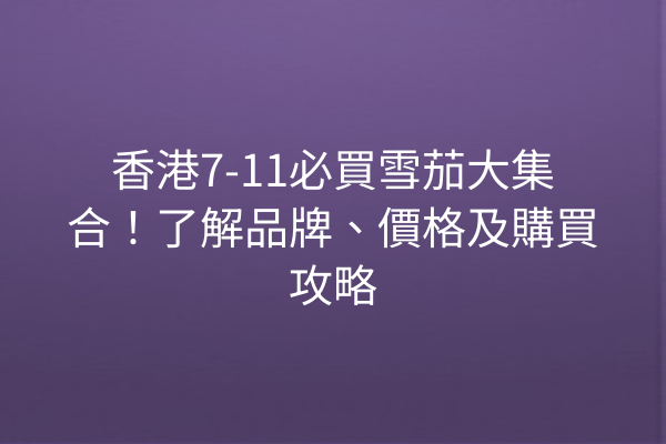 香港7-11必買雪茄大集合!了解品牌、價格及購買攻略