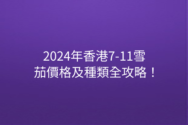 2024年香港7-11雪茄價格及種類全攻略！