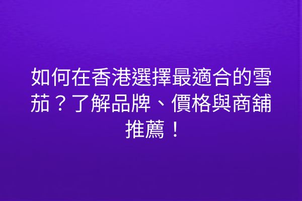 如何在香港選擇最適合的雪茄？了解品牌、價格與商舖推薦！