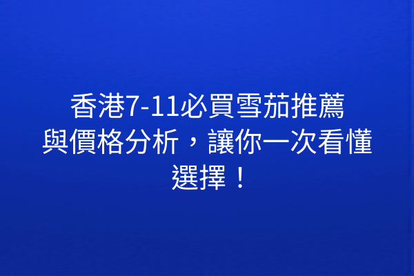 香港7-11必買雪茄推薦與價格分析，讓你一次看懂選擇！