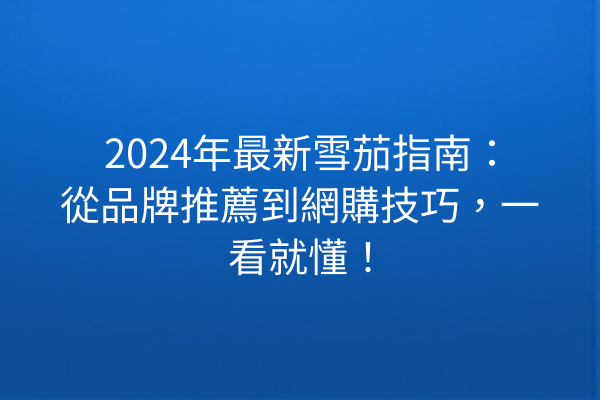 2024年最新雪茄指南：從品牌推薦到網購技巧，一看就懂！