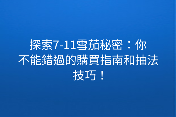 探索7-11雪茄秘密：你不能錯過的購買指南和抽法技巧！