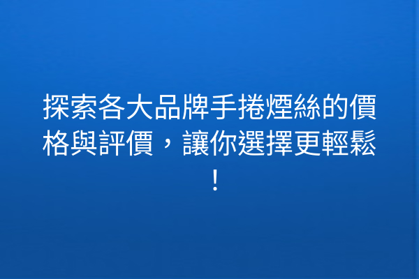 探索各大品牌手捲煙絲的價格與評價，讓你選擇更輕鬆！