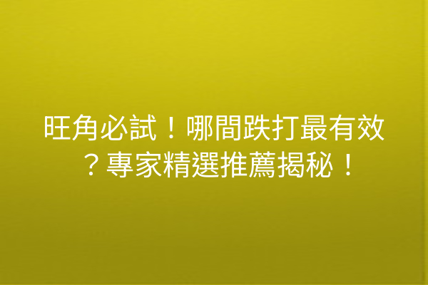 旺角必試！哪間跌打最有效？專家精選推薦揭秘！