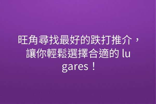 旺角尋找最好的跌打推介，讓你輕鬆選擇合適的 lugares！