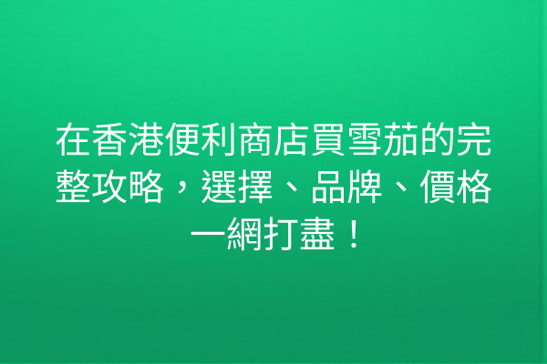 在香港便利商店買雪茄的完整攻略，選擇、品牌、價格一網打盡！