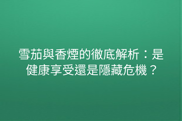 雪茄與香煙的徹底解析：是健康享受還是隱藏危機？