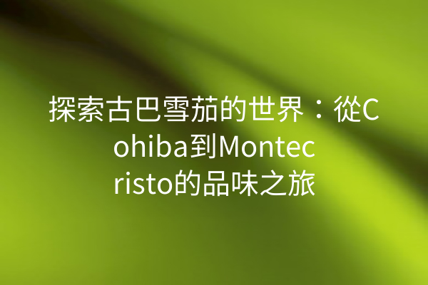 探索古巴雪茄的世界：從Cohiba到Montecristo的品味之旅