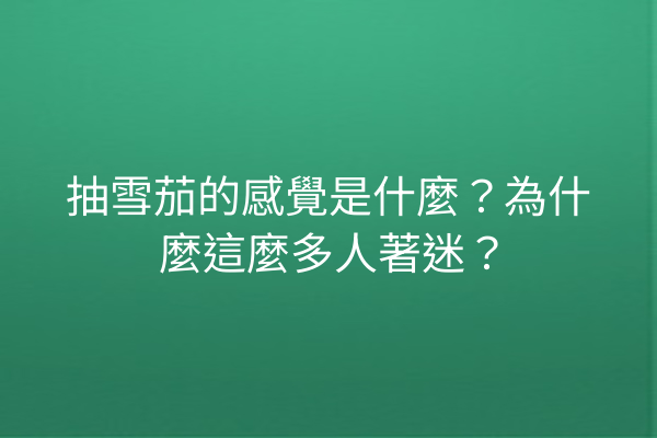 抽雪茄的感覺是什麼？為什麼這麼多人著迷？