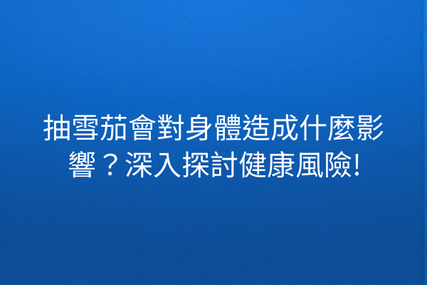 抽雪茄會對身體造成什麼影響?深入探討健康風險!