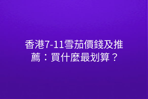 香港7-11雪茄價錢及推薦:買什麼最划算?