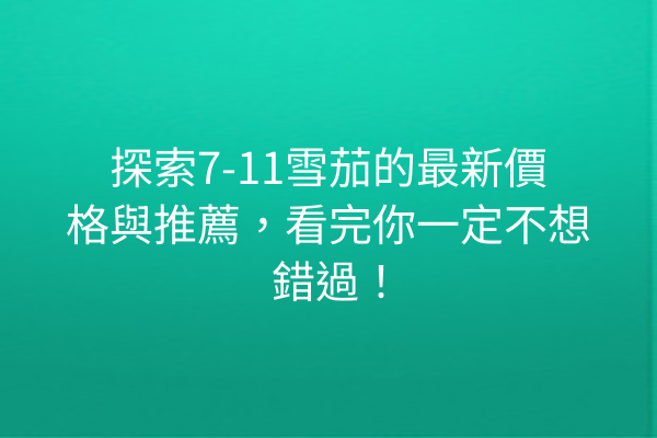 探索7-11雪茄的最新價格與推薦，看完你一定不想錯過！