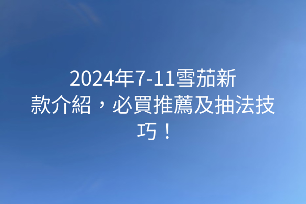 2024年7-11雪茄新款介紹，必買推薦及抽法技巧！