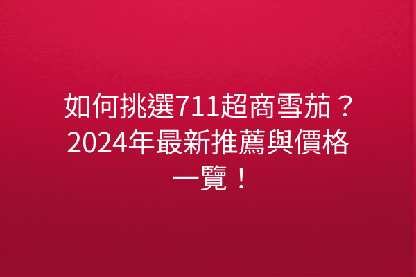 如何挑選711超商雪茄？2024年最新推薦與價格一覽！