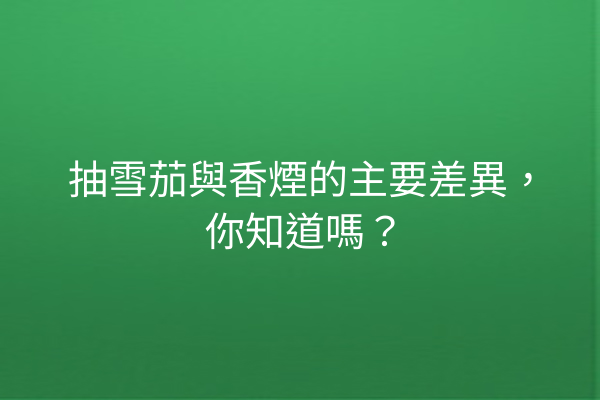 抽雪茄與香煙的主要差異，你知道嗎？