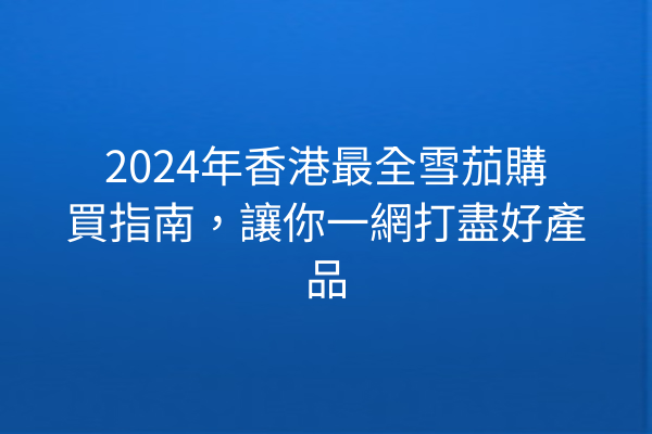 2024年香港最全雪茄購買指南，讓你一網打盡好產品