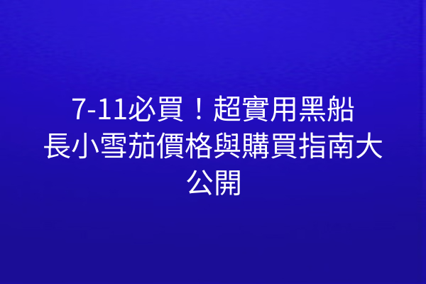 7-11必買！超實用黑船長小雪茄價格與購買指南大公開