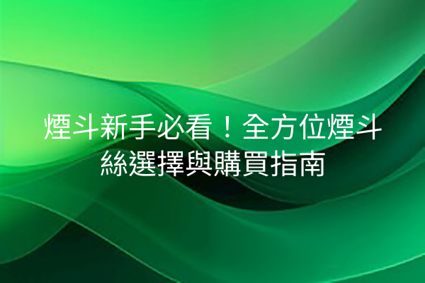 煙斗新手必看！全方位煙斗絲選擇與購買指南