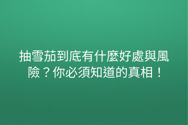 抽雪茄到底有什麼好處與風險？你必須知道的真相！