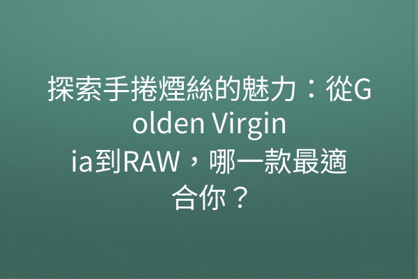 探索手捲煙絲的魅力：從Golden Virginia到RAW，哪一款最適合你？