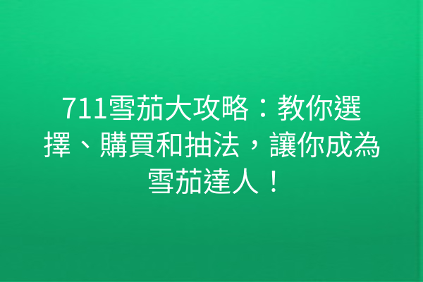 711雪茄大攻略：教你選擇、購買和抽法，讓你成為雪茄達人！