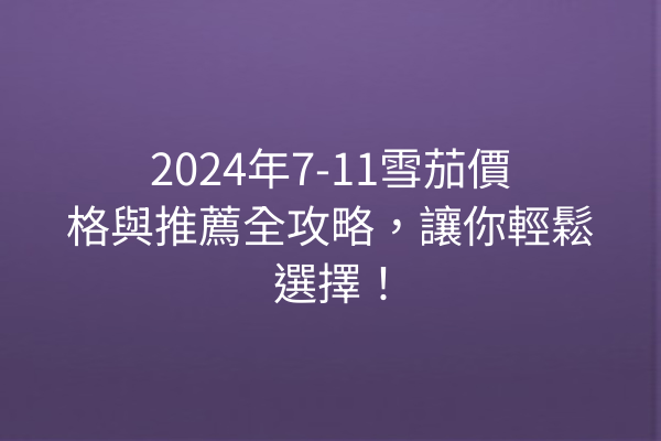 2024年7-11雪茄價格與推薦全攻略，讓你輕鬆選擇！