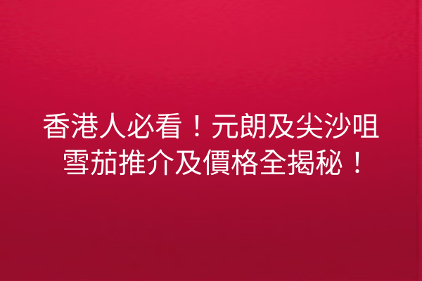 香港人必看！元朗及尖沙咀雪茄推介及價格全揭秘！