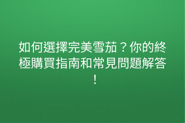 如何選擇完美雪茄？你的終極購買指南和常見問題解答！