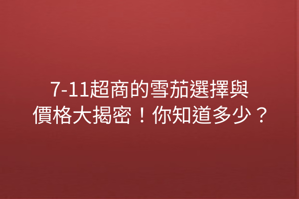 7-11超商的雪茄選擇與價格大揭密！你知道多少？