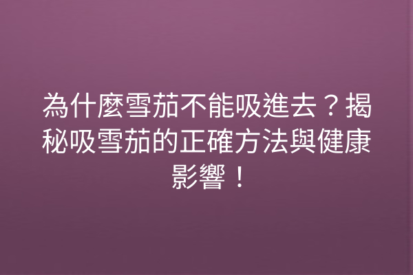 為什麼雪茄不能吸進去?揭秘吸雪茄的正確方法與健康影響!