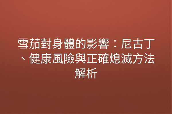 雪茄對身體的影響：尼古丁、健康風險與正確熄滅方法解析