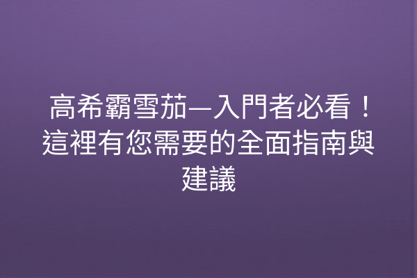 高希霸雪茄—入門者必看！這裡有您需要的全面指南與建議