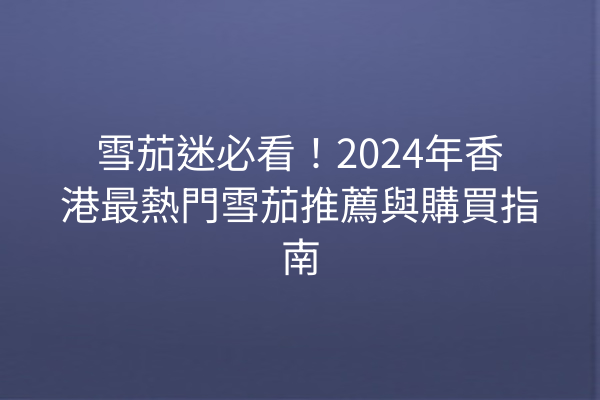 雪茄迷必看！2024年香港最熱門雪茄推薦與購買指南