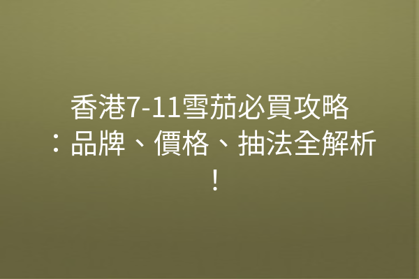 香港7-11雪茄必買攻略：品牌、價格、抽法全解析！