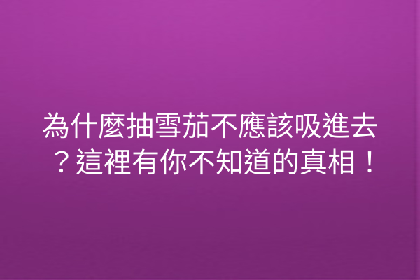 為什麼抽雪茄不應該吸進去？這裡有你不知道的真相！