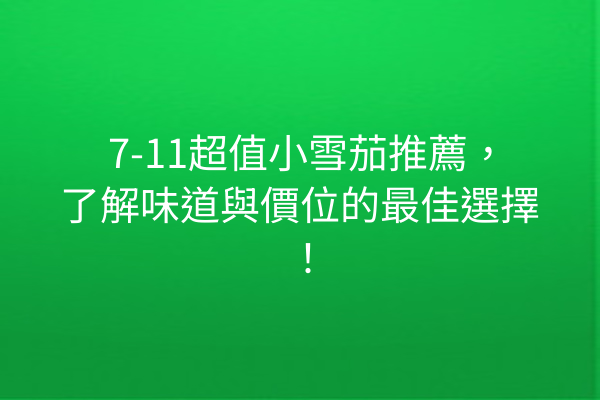 7-11超值小雪茄推薦，了解味道與價位的最佳選擇！